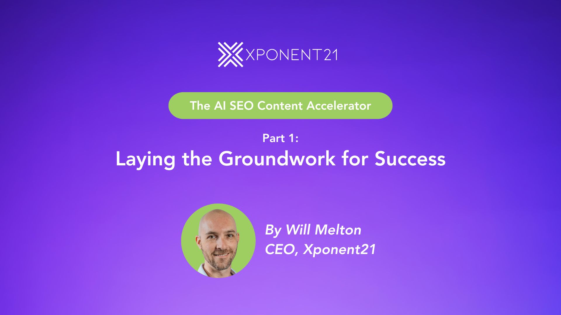 Cover image for Part 1 of the AI SEO Content Accelerator series by Xponent21, titled 'Laying the Groundwork for Success' with a purple gradient background and photo of Will Melton, CEO.