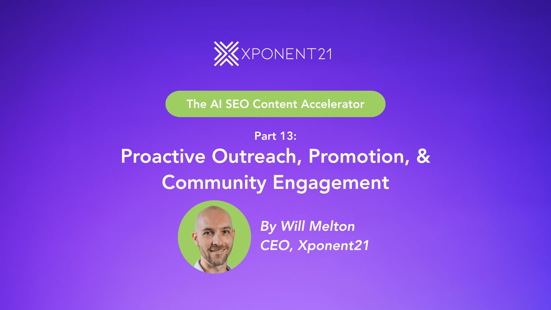 Cover image for Part 13 of the AI SEO Content Accelerator series by Xponent21, titled 'Proactive Outreach, Promotion, & Community Engagement' with purple gradient background and photo of Will Melton, CEO.