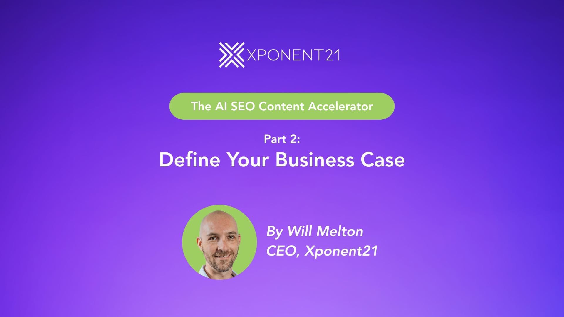 Cover image for Part 2 of the AI SEO Content Accelerator series by Xponent21, titled 'Define Your Business Case' with purple gradient background and photo of Will Melton, CEO.