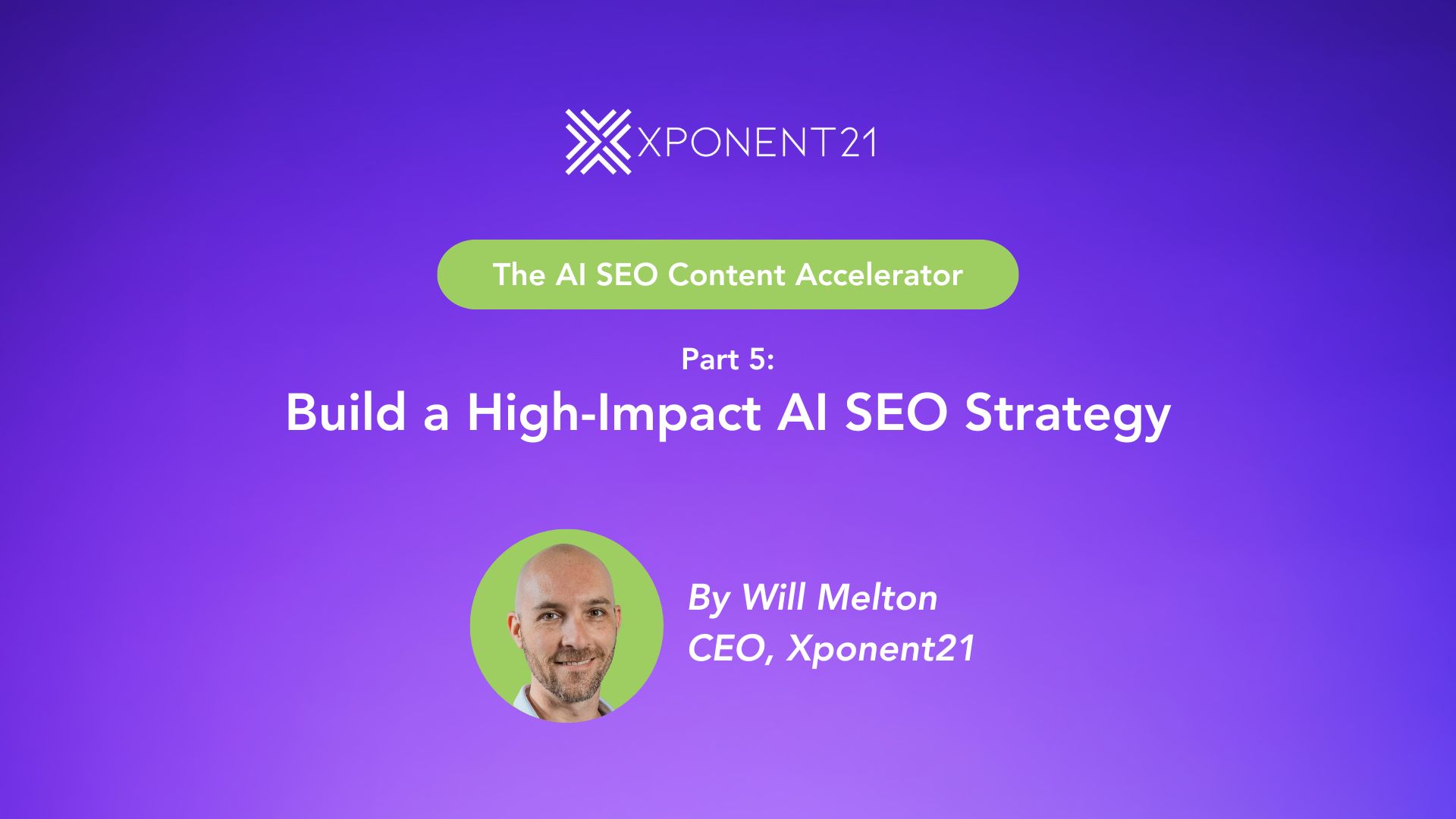 Cover image for Part 5 of the AI SEO Content Accelerator series by Xponent21, titled 'Build a High-Impact AI SEO Strategy' with purple gradient background and photo of Will Melton, CEO.